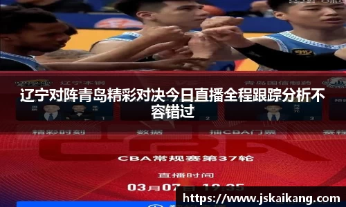 辽宁对阵青岛精彩对决今日直播全程跟踪分析不容错过