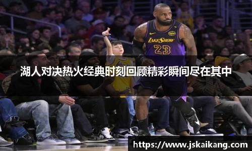 湖人对决热火经典时刻回顾精彩瞬间尽在其中