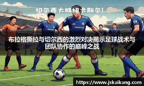布拉格撕拉与切尔西的激烈对决揭示足球战术与团队协作的巅峰之战