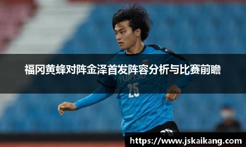 福冈黄蜂对阵金泽首发阵容分析与比赛前瞻