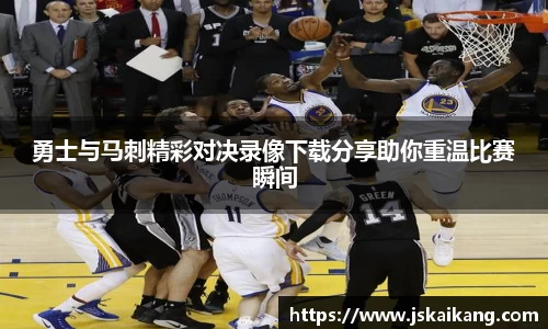 勇士与马刺精彩对决录像下载分享助你重温比赛瞬间