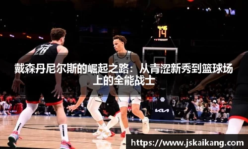 戴森丹尼尔斯的崛起之路：从青涩新秀到篮球场上的全能战士