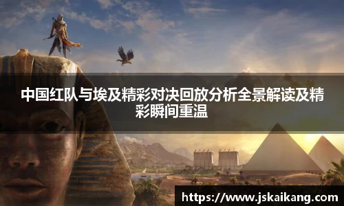 中国红队与埃及精彩对决回放分析全景解读及精彩瞬间重温