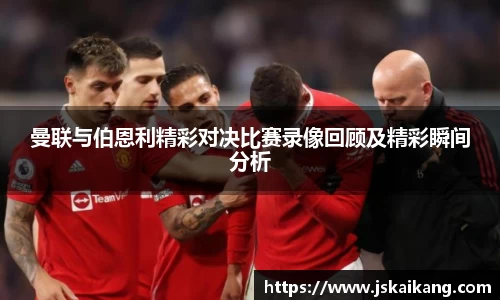 曼联与伯恩利精彩对决比赛录像回顾及精彩瞬间分析