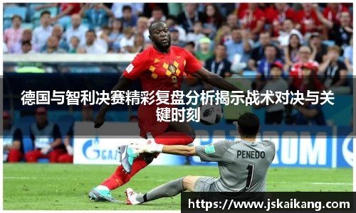 德国与智利决赛精彩复盘分析揭示战术对决与关键时刻
