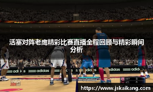 活塞对阵老鹰精彩比赛直播全程回顾与精彩瞬间分析