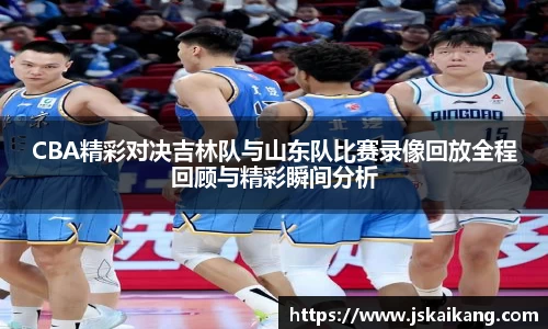 CBA精彩对决吉林队与山东队比赛录像回放全程回顾与精彩瞬间分析